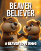 Beaver Believer – A Beaver Love Song