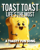 Toast Toast Life’s The Most – A Toastally Fun Song
